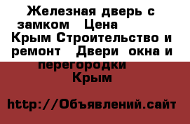 Железная дверь с замком › Цена ­ 6 000 - Крым Строительство и ремонт » Двери, окна и перегородки   . Крым